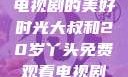 大叔与20岁丫头，共享电视剧的美好时光大叔和20岁丫头免费观看电视剧四姐妹直播了