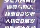 跨越时代的友情，一位82岁老人的青春追寻与励志故事82岁老人找20多岁小伙子什么情况呢视频讲解