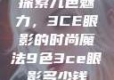 探索九色魅力，3CE眼影的时尚魔法9色3ce眼影多少钱