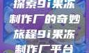 探索9i果冻制作厂的奇妙旅程9i果冻制作厂平台
