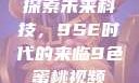 探索未来科技，9SE时代的来临9色蜜桃视频