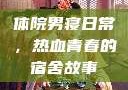 体院男寝日常，热血青春的宿舍故事