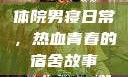 体院男寝日常，热血青春的宿舍故事