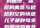 儿子耕种母亲的田地，深层的寓意与超越时空的情感儿子耕种母亲的田地的寓意电影