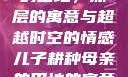 儿子耕种母亲的田地，深层的寓意与超越时空的情感儿子耕种母亲的田地的寓意电影
