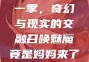 召唤魅魔竟是妈妈来了第一季，奇幻与现实的交融召唤魅魔竟是妈妈来了第一季免费观看动漫