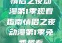 情侣之夜动漫第1季观看指南情侣之夜动漫第1季免费观看