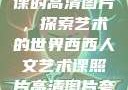 西西人文艺术课的高清图片，探索艺术的世界西西人文艺术课照片高清图片夸克