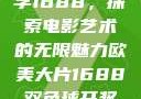 欧美大片与数字1688，探索电影艺术的无限魅力欧美大片1688双色球开奖结果