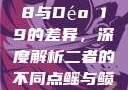 探究Déo 18与Déo 19的差异，深度解析二者的不同点鳐与鲼的区别