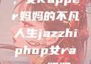 爵士嘻哈之魂，女Rapper妈妈的不凡人生jazzhiphop女rapper妈妈 歌曲