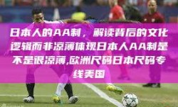 日本人的AA制，解读背后的文化逻辑而非凉薄体现日本人AA制是不是很凉薄,欧洲尺码日本尺码专线美国
