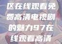 狂飙，无人区在线观看免费高清电视剧的魅力97在线观看高清电视剧