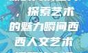 西西人文艺术课的高清图片，探索艺术的魅力瞬间西西人文艺术课照片高清图片夸克