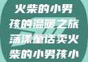 燃烧童话，卖火柴的小男孩的温暖之旅荡漾童话卖火柴的小男孩小说免费阅读