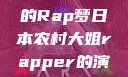 日本农村大姐的Rap梦日本农村大姐rapper的演奏风格