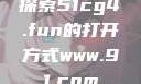 探索51cg4.fun的打开方式www.91.com