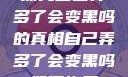 探究自己弄多了会变黑吗的真相自己弄多了会变黑吗如何恢复