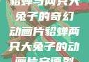 貂蝉与两只大兔子的奇幻动画片貂蝉两只大兔子的动画片安德烈