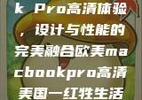 欧美版MacBook Pro高清体验，设计与性能的完美融合欧美macbookpro高清美国一红牲生活片