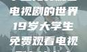 探索19岁大学生免费观看电视剧的世界19岁大学生免费观看电视剧有什么人与狗
