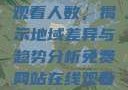 免费网站在线观看人数，揭示地域差异与趋势分析免费网站在线观看人数在哪省一