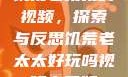 饥荒老太太的视频，探索与反思饥荒老太太好玩吗视频中国版