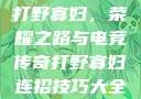 打野寡妇，荣耀之路与电竞传奇打野寡妇连招技巧大全