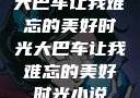大巴车让我难忘的美好时光大巴车让我难忘的美好时光小说