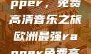 欧洲最强Rapper，免费高清音乐之旅欧洲最强rapper免费高清大全