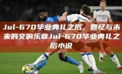 Jul-670毕业典礼之后，回忆与未来的交响乐章Jul-670毕业典礼之后小说