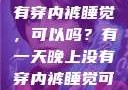 有一天晚上没有穿内裤睡觉，可以吗？有一天晚上没有穿内裤睡觉可以吗女