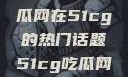 探索今日热点，揭秘吃瓜网在51cg的热门话题51cg吃瓜网今日吃瓜抹里秀