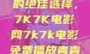 免费观看电影的绝佳选择，7K7K电影网7k7k电影免费播放青青草原