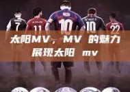 太阳MV，MVち的魅力展现太阳 mv