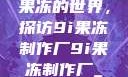 果冻的世界，探访9i果冻制作厂9i果冻制作厂_