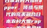 日本农村大姐Rapper，传统与现代的完美融合日本农村大姐rapper的演奏风格