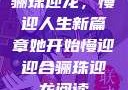 骊珠迎龙，慢迎人生新篇章她开始慢迎迎合骊珠迎龙阅读