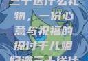 干儿媳妇满三十送什么礼物，一份心意与祝福的探讨干儿媳妇满三十送什么礼物小说
