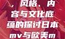 日本MV与欧美MV的区别，风格、内容与文化底蕴的探讨日本mv与欧美mv的区别在哪里