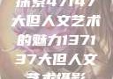 探索47147大但人文艺术的魅力137137大但人文艺术摄影