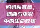 妈妈你真棒，插曲与电影中的生命救援