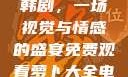 免费观看萝卜大全电视剧韩剧，一场视觉与情感的盛宴免费观看萝卜大全电视剧韩剧大牛动漫