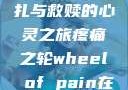 疼痛之轮，挣扎与救赎的心灵之旅疼痛之轮wheel of pain在哪里
