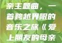 爱上朋友的母亲主题曲，一首跨越界限的音乐之旅《爱上朋友的母亲》主题曲sd