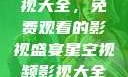 星空视频影视大全，免费观看的影视盛宴星空视频影视大全免费观看在线