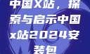 中国X站，探索与启示中国x站2024安装包