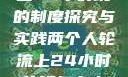 两个人轮流上24小时班的制度探究与实践两个人轮流上24小时的班怎么安排