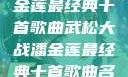 武松大战潘金莲最经典十首歌曲武松大战潘金莲最经典十首歌曲名字叫什么