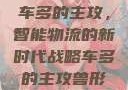 车多的主攻，智能物流的新时代战略车多的主攻兽形
